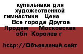 купальники для художественной гимнастики › Цена ­ 12 000 - Все города Другое » Продам   . Московская обл.,Королев г.